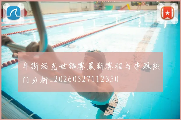 年斯诺克世锦赛最新赛程与夺冠热门分析_20260527112350