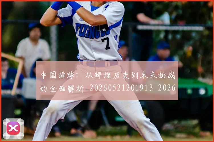 中国排球:从辉煌历史到未来挑战的全面解析_20260521201913_20260608142349