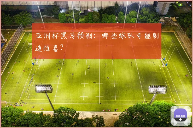 亚洲杯黑马预测：哪些球队可能制造惊喜？