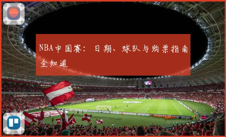 NBA中国赛：日期、球队与购票指南全知道