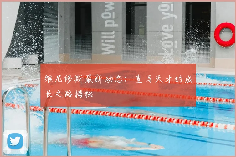 维尼修斯最新动态：皇马天才的成长之路揭秘